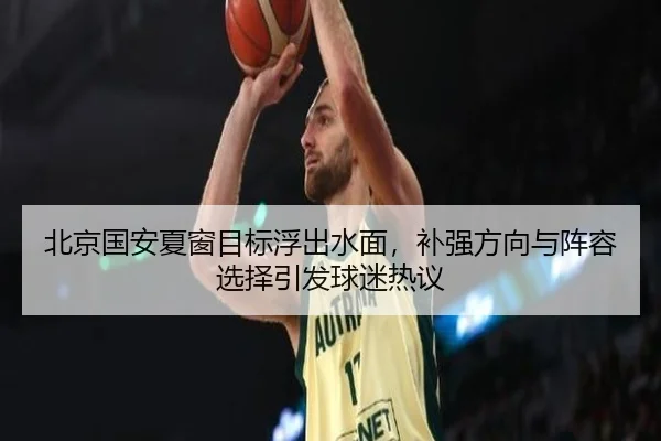 北京国安夏窗目标浮出水面，补强方向与阵容选择引发球迷热议